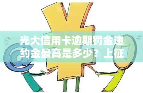 光大信用卡逾期罚金违约金更高是多少？上规定及2021年新规解析