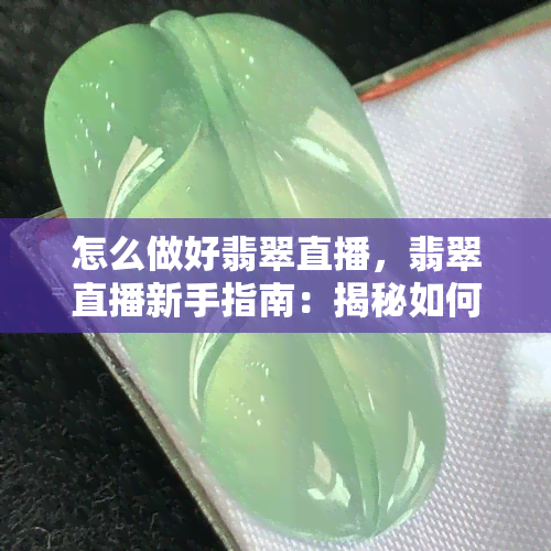 怎么做好翡翠直播，翡翠直播新手指南：揭秘如何做好翡翠直播