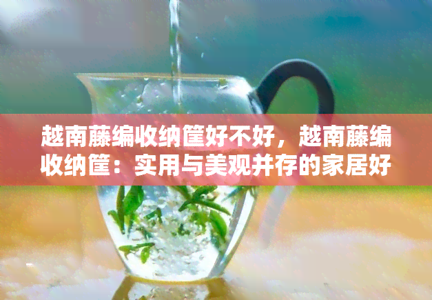 越南藤编收纳筐好不好，越南藤编收纳筐：实用与美观并存的家居好物