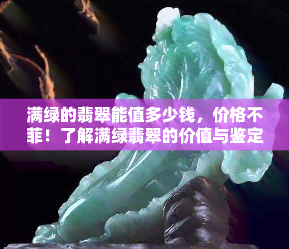 满绿的翡翠能值多少钱，价格不菲！了解满绿翡翠的价值与鉴定方法