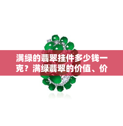 满绿的翡翠挂件多少钱一克？满绿翡翠的价值、价格与鉴定方法全解析