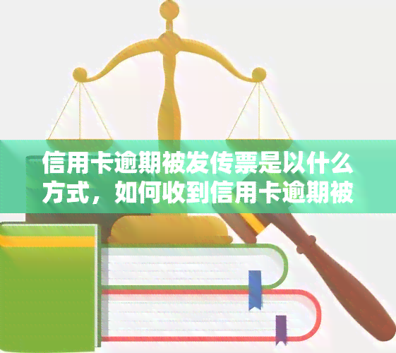 信用卡逾期被发传票是以什么方式，如何收到信用卡逾期被发传票的通知？