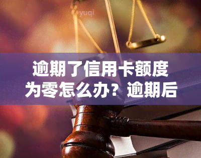 逾期了信用卡额度为零怎么办？逾期后额度为0、无法使用及有逾期是否会导致降额等问题解答