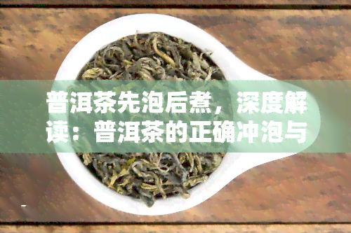 普洱茶先泡后煮，深度解读：普洱茶的正确冲泡与煮法