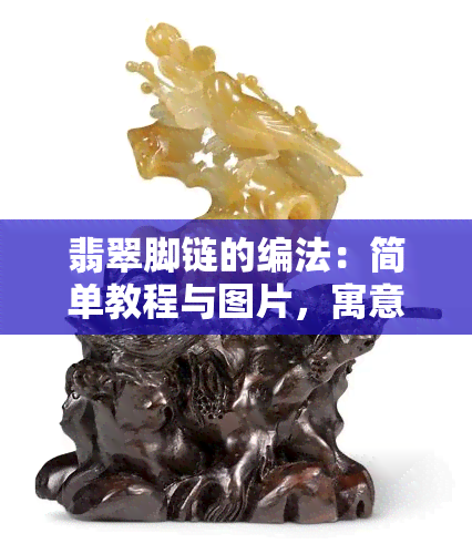 翡翠脚链的编法：简单教程与图片，寓意解析