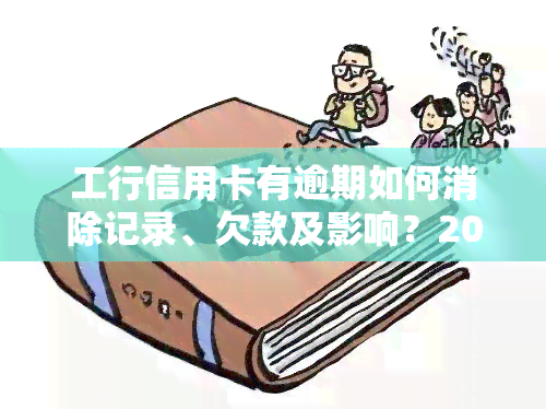 工行信用卡有逾期如何消除记录、欠款及影响？2021年工商银行信用卡逾期新政策解析