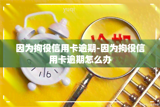 因为拘役信用卡逾期-因为拘役信用卡逾期怎么办