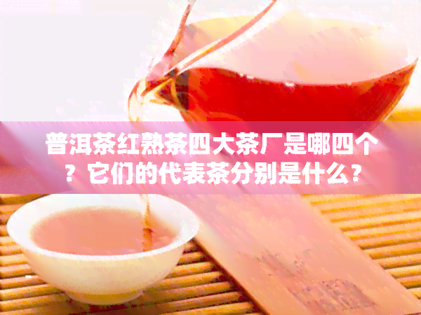 普洱茶红熟茶四大茶厂是哪四个？它们的代表茶分别是什么？