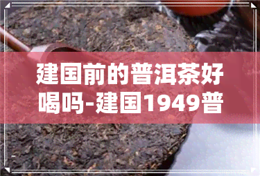 建国前的普洱茶好喝吗-建国1949普洱茶砖