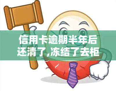 信用卡逾期半年后还清了,冻结了去柜台可以申请解冻吗，信用卡逾期半年后还清，账户被冻结？如何在柜台申请解冻？