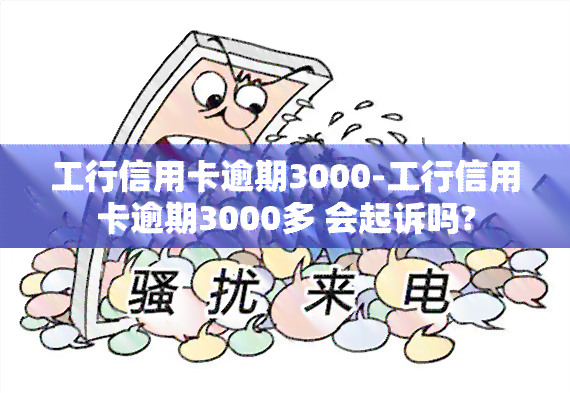 工行信用卡逾期3000-工行信用卡逾期3000多 会起诉吗?