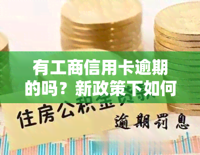 有工商信用卡逾期的吗？新政策下如何处理及后果解析