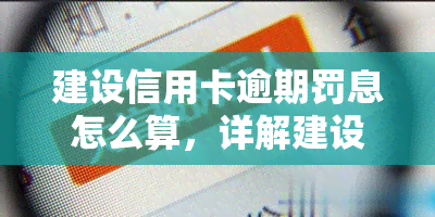 建设信用卡逾期罚息怎么算，详解建设信用卡逾期罚息计算方法