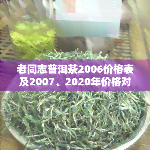 老同志普洱茶2006价格表及2007、2020年价格对比，生茶2006年价格，7578、7568价格查询