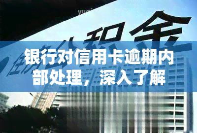 银行对信用卡逾期内部处理，深入了解：银行如何处理信用卡逾期问题？