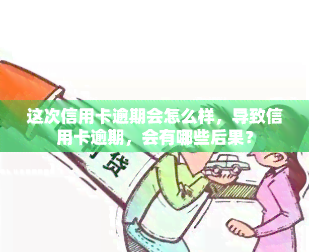 这次信用卡逾期会怎么样，导致信用卡逾期，会有哪些后果？