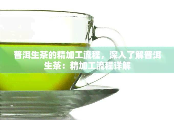 普洱生茶的精加工流程，深入了解普洱生茶：精加工流程详解