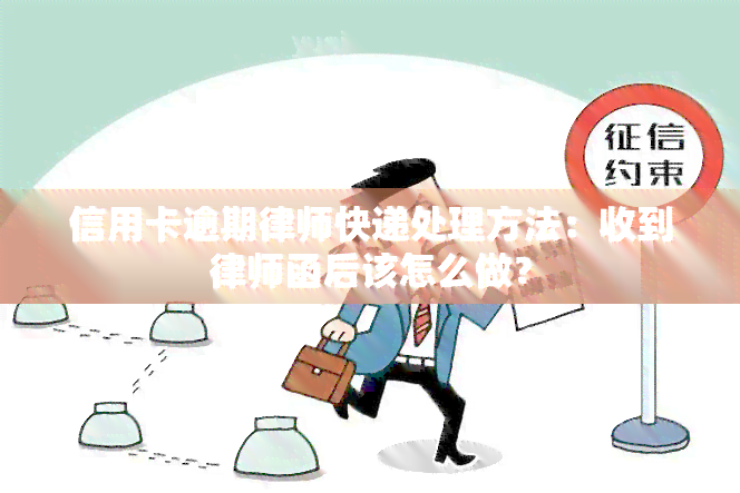 信用卡逾期律师快递处理方法：收到律师函后该怎么做？