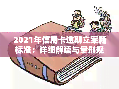 2021年信用卡逾期立案新标准：详细解读与量刑规定