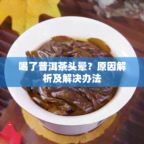 喝了普洱茶头晕？原因解析及解决办法