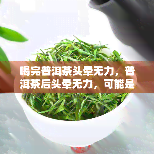 喝完普洱茶头晕无力，普洱茶后头晕无力，可能是这些原因造成的