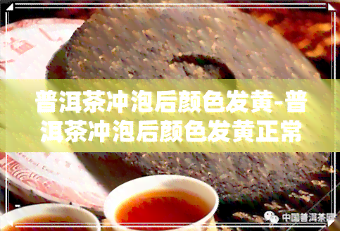 普洱茶冲泡后颜色发黄-普洱茶冲泡后颜色发黄正常吗