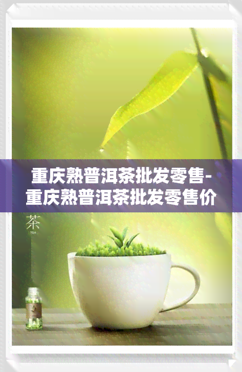 重庆熟普洱茶批发零售-重庆熟普洱茶批发零售价格