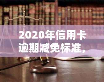 2020年信用卡逾期减免标准，2020年信用卡逾期减免标准出炉，你知道吗？