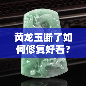 黄龙玉断了如何修复好看？全图 视频教程大揭秘！