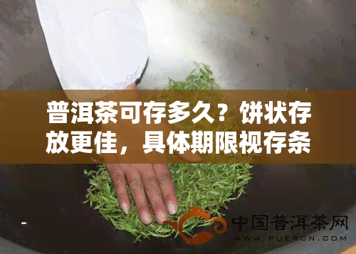 普洱茶可存多久？饼状存放更佳，具体期限视存条件而定。