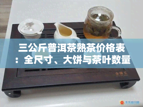 三公斤普洱茶熟茶价格表：全尺寸、大饼与茶叶数量一览