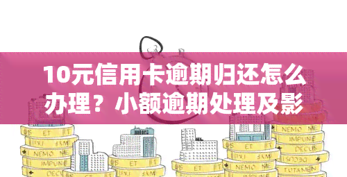 10元信用卡逾期归还怎么办理？小额逾期处理及影响解析