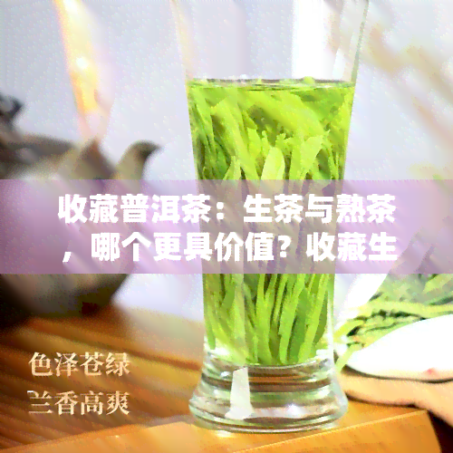 收藏普洱茶：生茶与熟茶，哪个更具价值？收藏生普还是熟普？