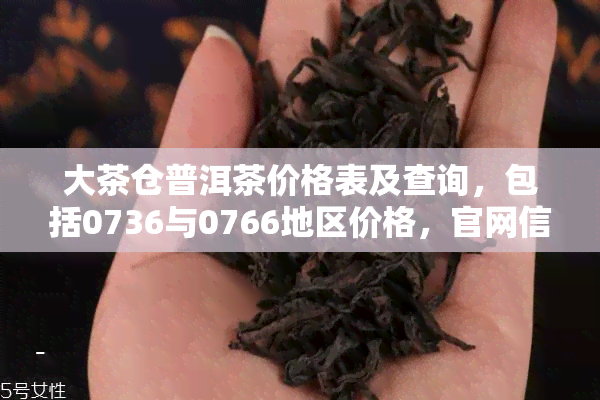 大茶仓普洱茶价格表及查询，包括0736与0766地区价格，官网信息一览