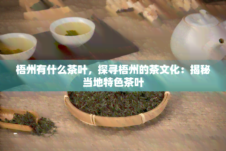 梧州有什么茶叶，探寻梧州的茶文化：揭秘当地特色茶叶