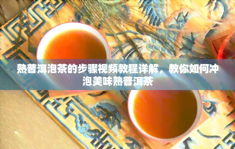 熟普洱泡茶的步骤视频教程详解，教你如何冲泡美味熟普洱茶