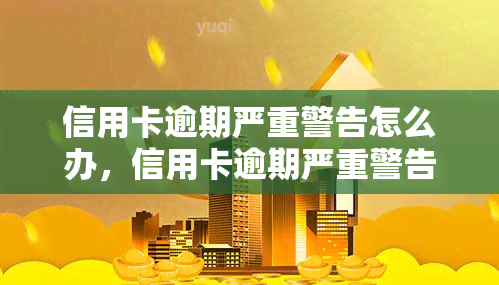 信用卡逾期严重警告怎么办，信用卡逾期严重警告：应对策略与解决办法