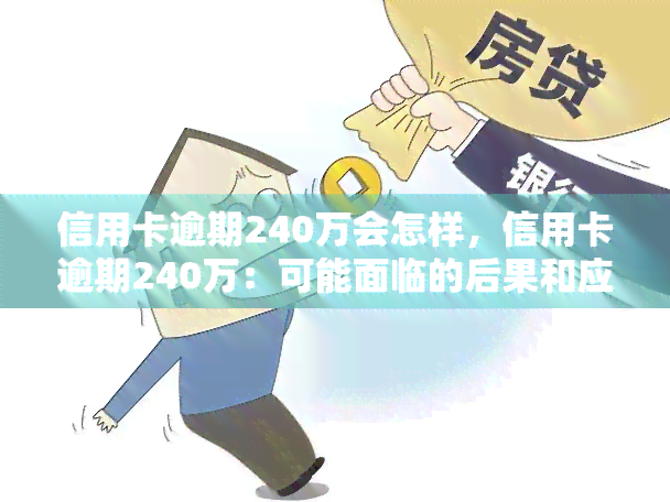 信用卡逾期240万会怎样，信用卡逾期240万：可能面临的后果和应对策略