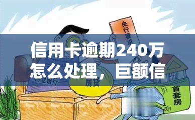 信用卡逾期240万怎么处理，巨额信用卡逾期：240万如何处理？