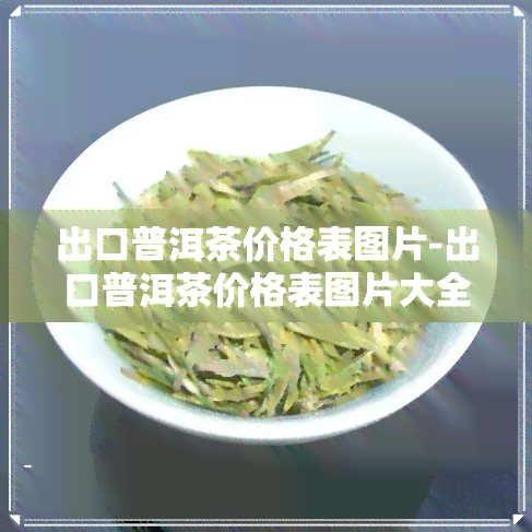 出口普洱茶价格表图片-出口普洱茶价格表图片大全