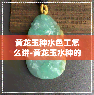 黄龙玉种水色工怎么讲-黄龙玉水种的讲解