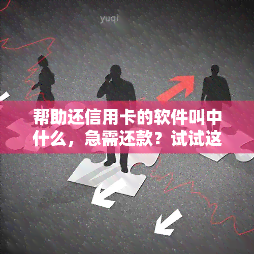 帮助还信用卡的软件叫中什么，急需还款？试试这些帮助还信用卡的软件！