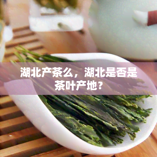 湖北产茶么，湖北是否是茶叶产地？