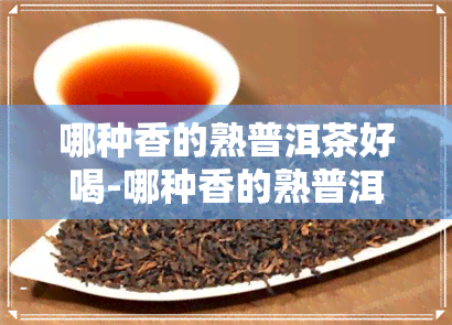 哪种香的熟普洱茶好喝-哪种香的熟普洱茶好喝一点