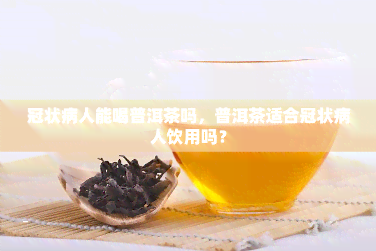 冠状病人能喝普洱茶吗，普洱茶适合冠状病人饮用吗？