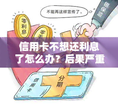 信用卡不想还利息了怎么办？后果严重吗？