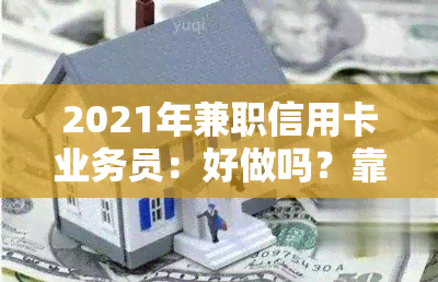 2021年兼职信用卡业务员：好做吗？靠不靠谱？能赚钱吗？