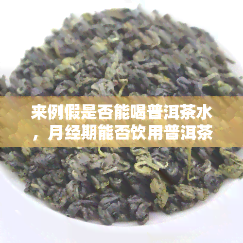 来例假是否能喝普洱茶水，月经期能否饮用普洱茶？