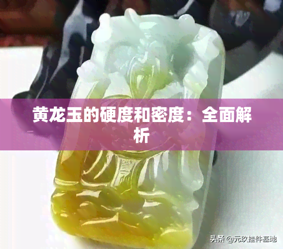 黄龙玉的硬度和密度：全面解析