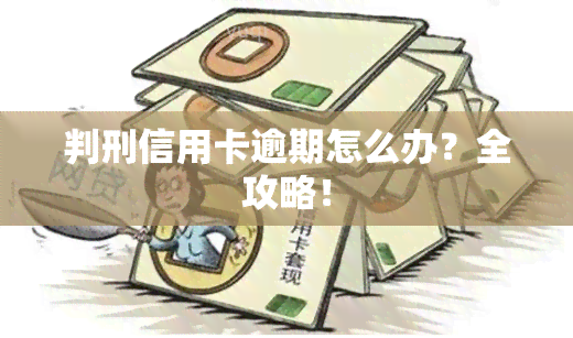 判刑信用卡逾期怎么办？全攻略！